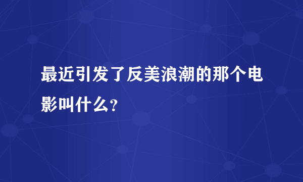 最近引发了反美浪潮的那个电影叫什么？