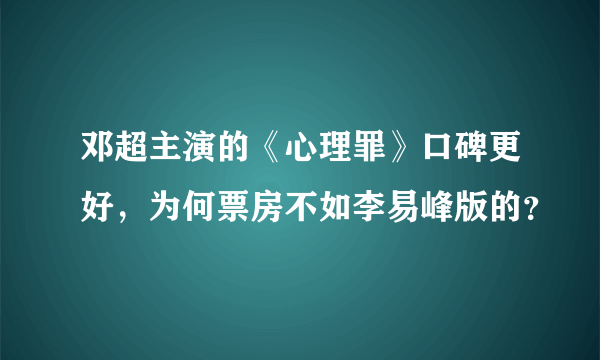 邓超主演的《心理罪》口碑更好，为何票房不如李易峰版的？