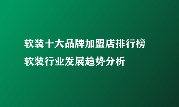 软装十大品牌加盟店排行榜 软装行业发展趋势分析