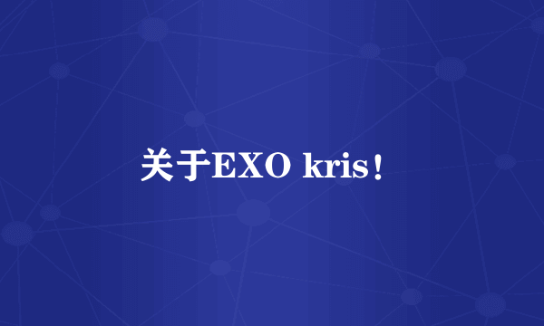 关于EXO kris！