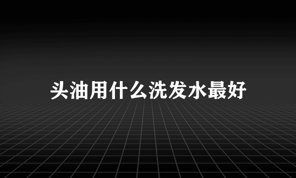 头油用什么洗发水最好