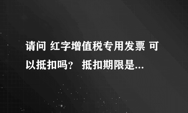 请问 红字增值税专用发票 可以抵扣吗？ 抵扣期限是否为180天？