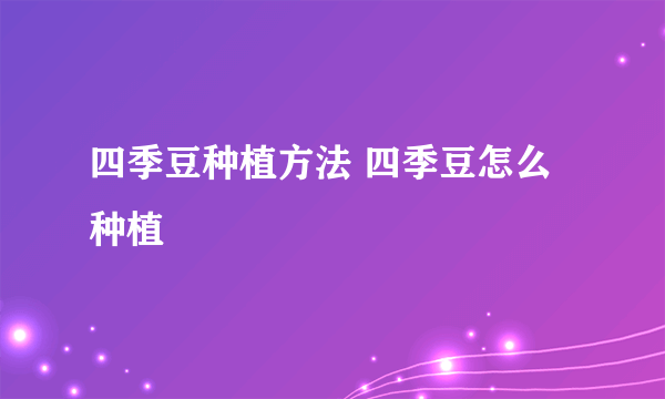 四季豆种植方法 四季豆怎么种植