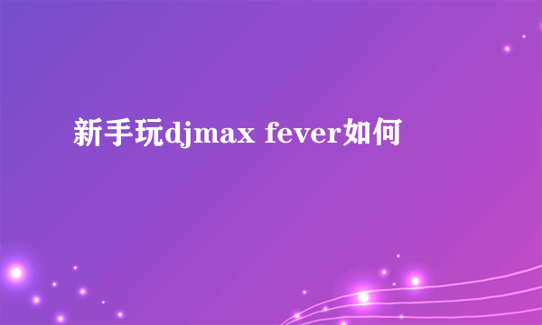 新手玩djmax fever如何