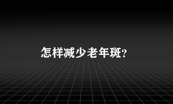 怎样减少老年斑？