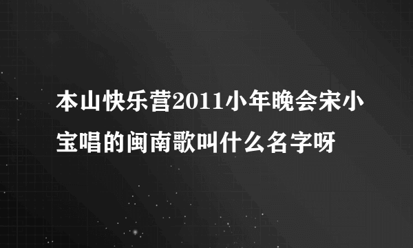 本山快乐营2011小年晚会宋小宝唱的闽南歌叫什么名字呀