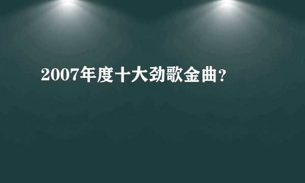 2007年度十大劲歌金曲？