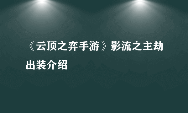 《云顶之弈手游》影流之主劫出装介绍