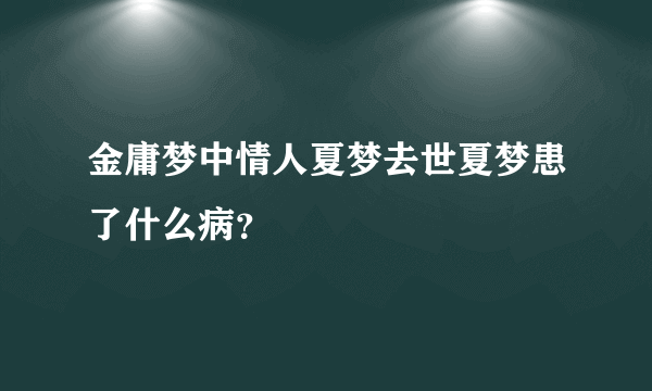 金庸梦中情人夏梦去世夏梦患了什么病？