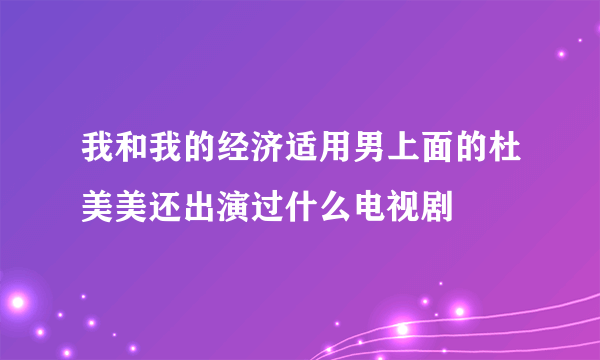 我和我的经济适用男上面的杜美美还出演过什么电视剧