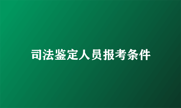 司法鉴定人员报考条件