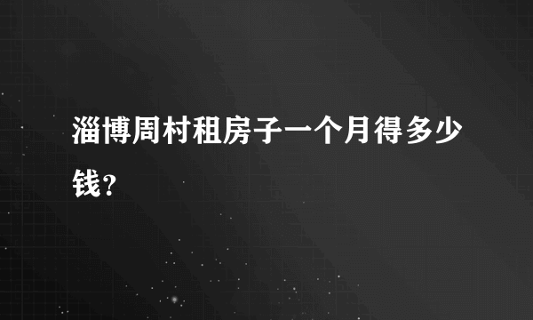 淄博周村租房子一个月得多少钱？