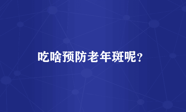 吃啥预防老年斑呢？