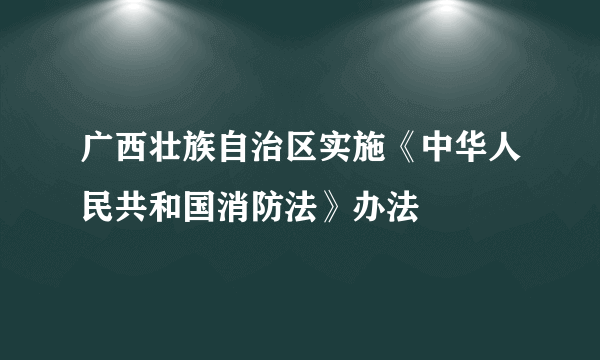 广西壮族自治区实施《中华人民共和国消防法》办法