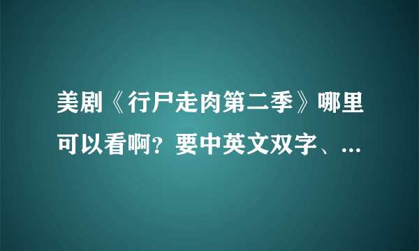 美剧《行尸走肉第二季》哪里可以看啊？要中英文双字、高清滴！！