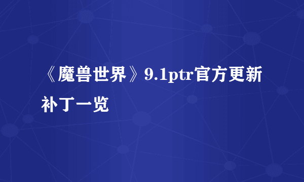 《魔兽世界》9.1ptr官方更新补丁一览