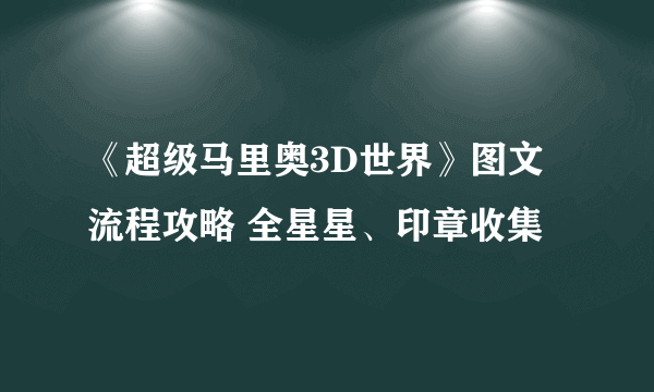 《超级马里奥3D世界》图文流程攻略 全星星、印章收集