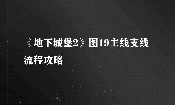 《地下城堡2》图19主线支线流程攻略