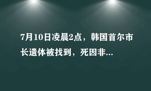 7月10日凌晨2点，韩国首尔市长遗体被找到，死因非常蹊跷！