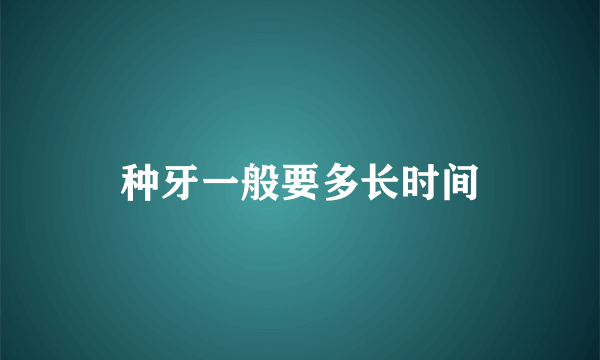 种牙一般要多长时间