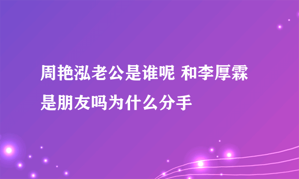 周艳泓老公是谁呢 和李厚霖是朋友吗为什么分手