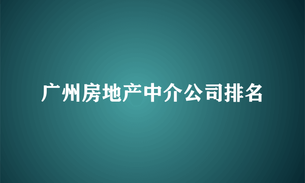 广州房地产中介公司排名