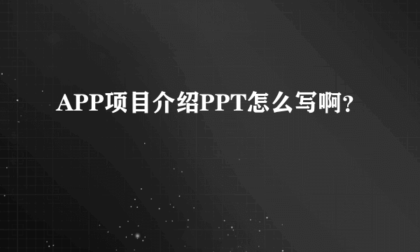 APP项目介绍PPT怎么写啊？