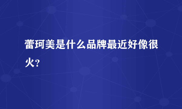 蕾珂美是什么品牌最近好像很火？