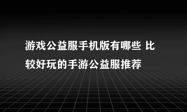 游戏公益服手机版有哪些 比较好玩的手游公益服推荐