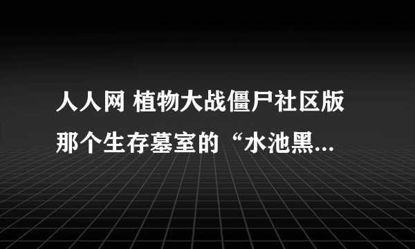 人人网 植物大战僵尸社区版 那个生存墓室的“水池黑夜”怎么打啊？