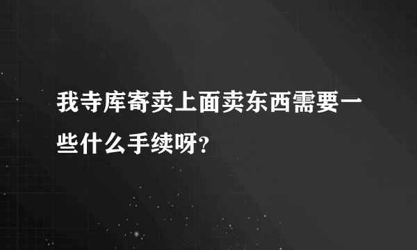 我寺库寄卖上面卖东西需要一些什么手续呀？