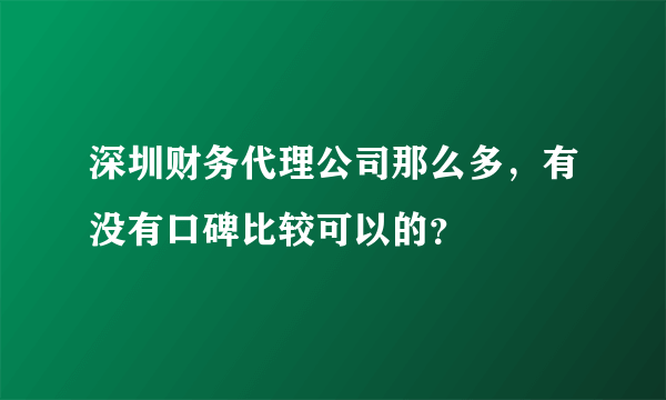 深圳财务代理公司那么多，有没有口碑比较可以的？