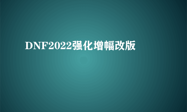 DNF2022强化增幅改版