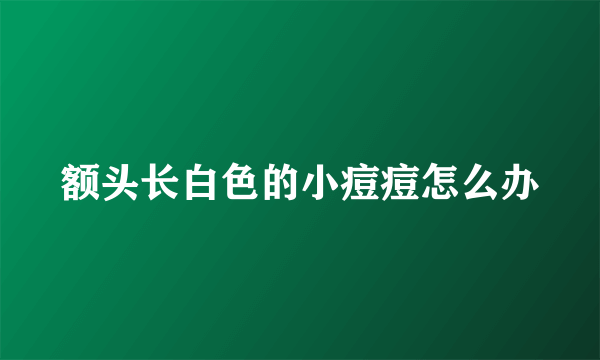 额头长白色的小痘痘怎么办