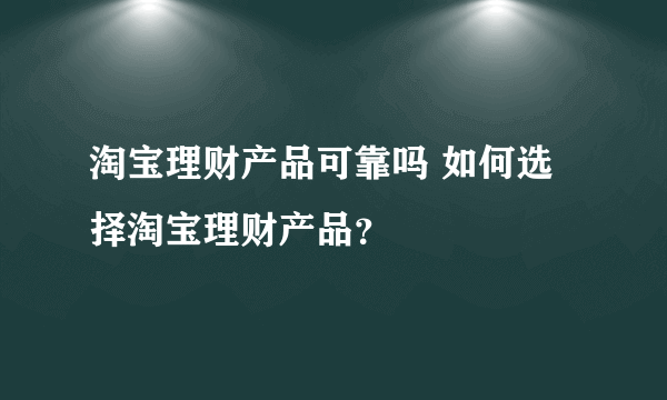 淘宝理财产品可靠吗 如何选择淘宝理财产品？