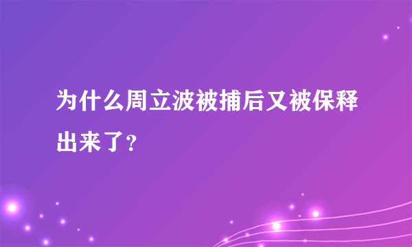 为什么周立波被捕后又被保释出来了？