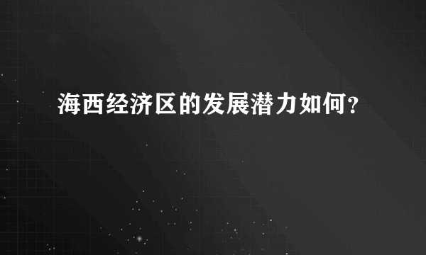 海西经济区的发展潜力如何？