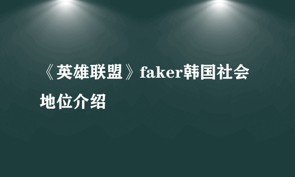 《英雄联盟》faker韩国社会地位介绍