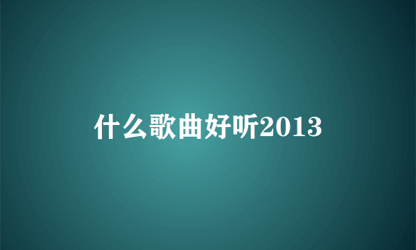 什么歌曲好听2013