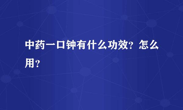 中药一口钟有什么功效？怎么用？