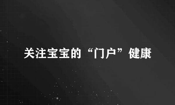 关注宝宝的“门户”健康