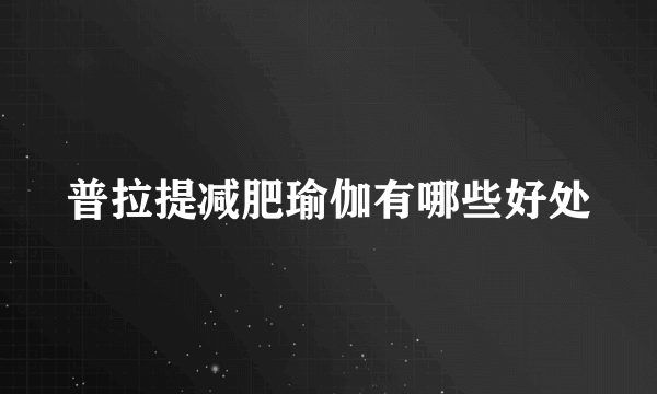 普拉提减肥瑜伽有哪些好处