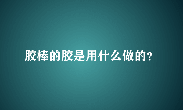 胶棒的胶是用什么做的？