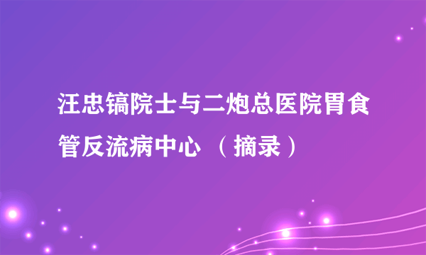 汪忠镐院士与二炮总医院胃食管反流病中心 （摘录）