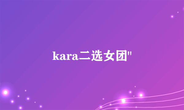 kara二选女团