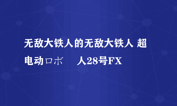 无敌大铁人的无敌大铁人 超电动ロボ 鉄人28号FX