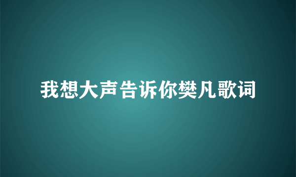 我想大声告诉你樊凡歌词