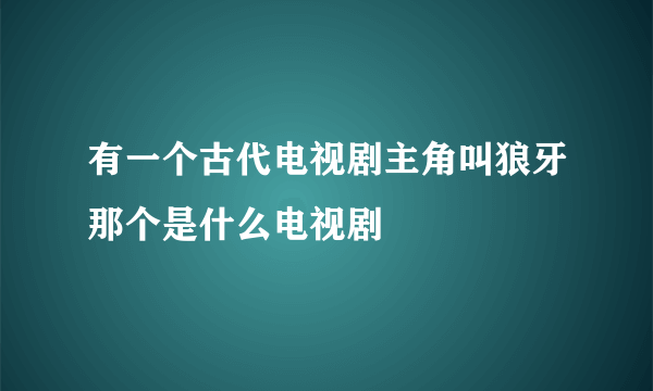 有一个古代电视剧主角叫狼牙那个是什么电视剧