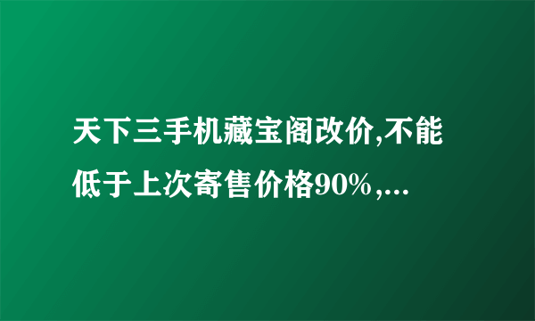 天下三手机藏宝阁改价,不能低于上次寄售价格90%,这个该怎么办?