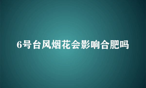 6号台风烟花会影响合肥吗